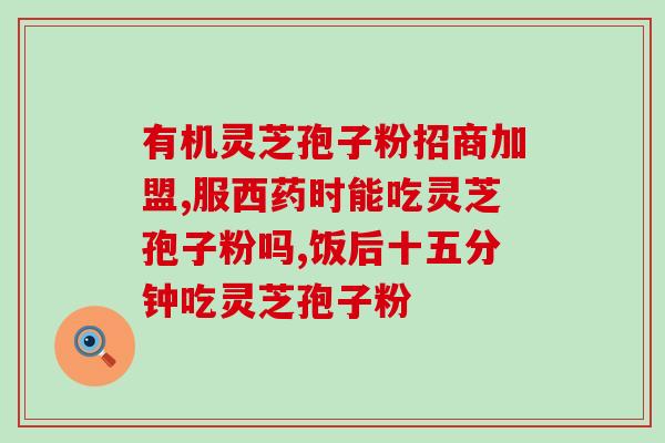 知元堂灵芝破壁孢子粉好吗(知元堂灵芝孢子粉：能否满足健康需求？)