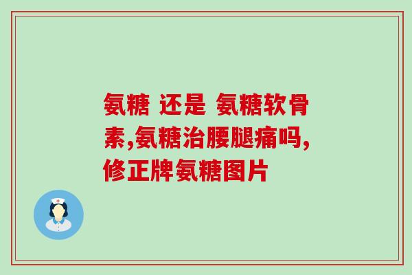 保健食品氨糖有效吗(氨糖保健食品的功效和效果) 保健食品氨糖有效吗(氨糖保健食品的功效和效果)