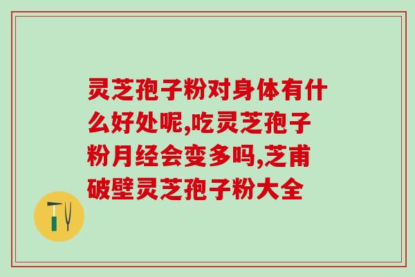 灵芝孢子粉的作用与效果？详细介绍灵芝孢子粉的功效和使用方法？