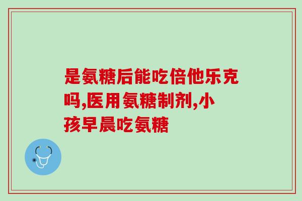 傲力牌氨糖是什么(什么是傲力牌氨糖?简介及作用) 傲力牌氨糖是什么(什么是傲力牌氨糖?简介及作用)