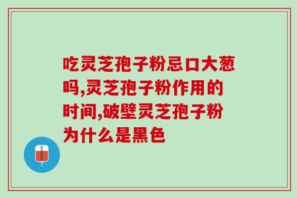灵芝孢子粉误食后眼睛模糊不清怎么办？？应对误食灵芝孢子粉后的处理方法？
