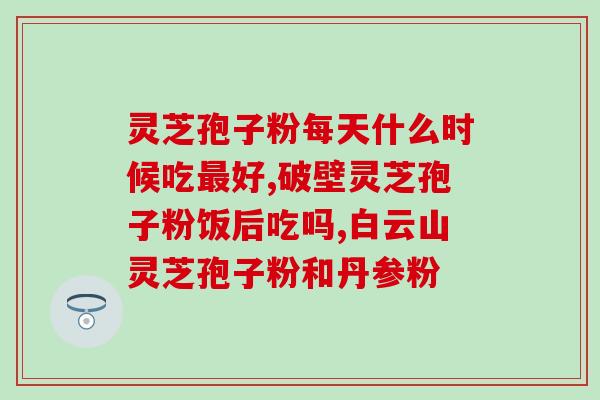 百济药房灵芝孢子粉胶囊？功效及使用方法？