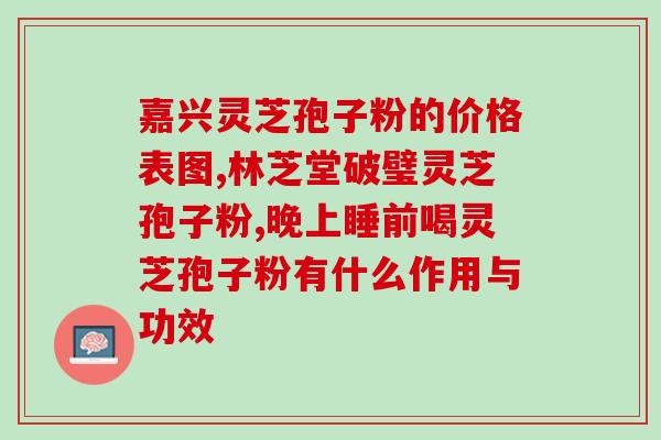 山姆灵芝孢子粉功效怎么样？详解山姆灵芝孢子粉的功效与作用？