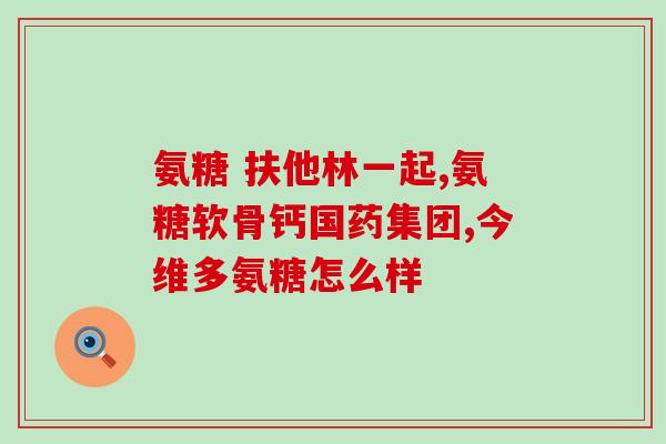 中老年氨糖北京同仁堂(北京同仁堂推出老年氨糖补充剂)