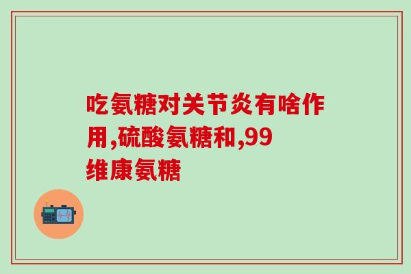 关节疼吃氨糖好不好(吃氨糖能舒缓关节疼痛？)