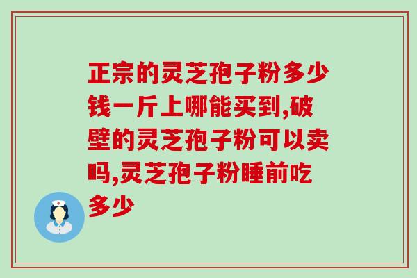 灵芝孢子粉重金属处理方法？什么是纯正的灵芝孢子粉