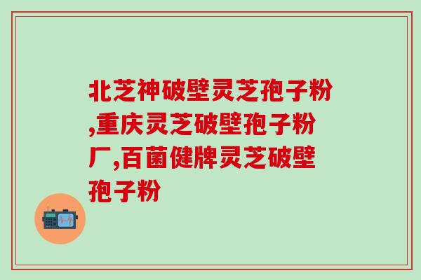 灵芝孢子粉胶囊胆管癌的预防与治疗方法