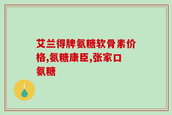 修正氨糖用法(氨糖的正确用法及作用功效)