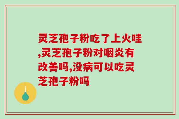 灵芝孢子粉胶囊一瓶多少(灵芝孢子粉胶囊一瓶重量是多少？)