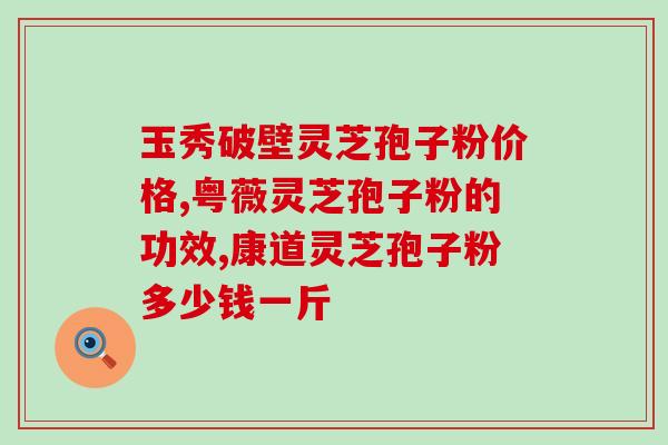 炮制后的灵芝孢子粉有毒吗？科学解读灵芝孢子粉的安全性？