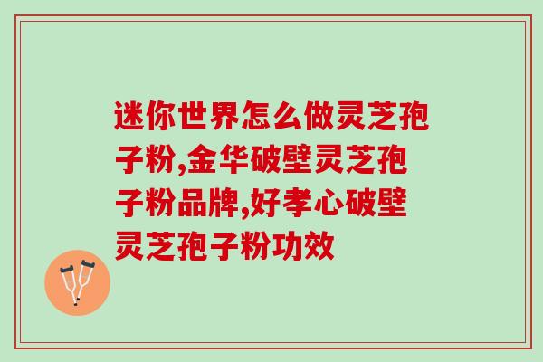 灵芝孢子粉药酒(灵芝孢子粉药酒的功效与制作方法)