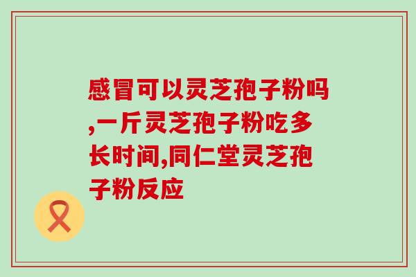 灵芝孢子粉苦不苦的(灵芝孢子粉的苦味程度如何？)