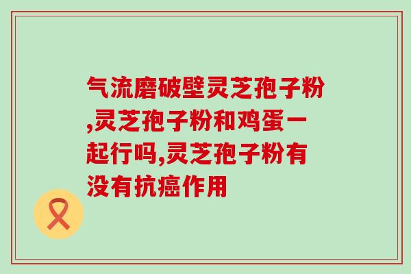 灵芝孢子粉能否缓解便秘？详解灵芝孢子粉的功效及适用人群？
