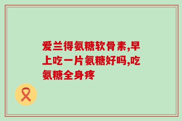 关节不好为什么要补氨糖(为什么关节不好要补充氨糖?) 关节不好为什么要补氨糖(为什么关节不好要补充氨糖?)