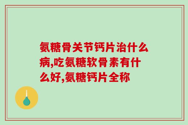 做完关节置换能吃氨糖吗(术后关节置换能否使用氨糖？)