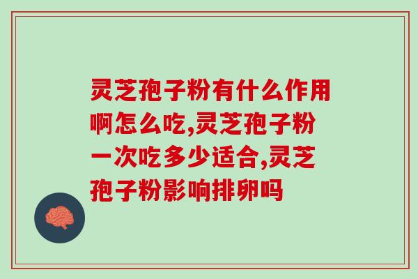 灵芝孢子粉对神经衰弱有何帮助？探讨灵芝孢子粉对神经系统的调节作用？