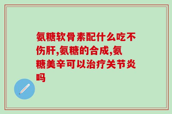 仙宁骨葆胶囊与氨糖(仙宁骨葆胶囊与氨糖：缓解骨关节疼痛，促进骨骼健康)