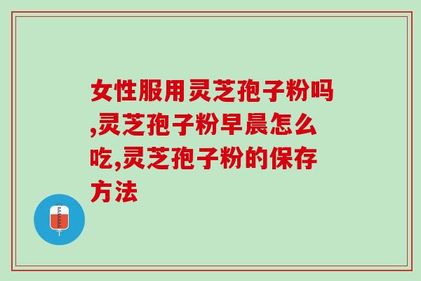 灵芝孢子粉的正确吃法视频教程？详细讲解灵芝孢子粉的正确食用方法？