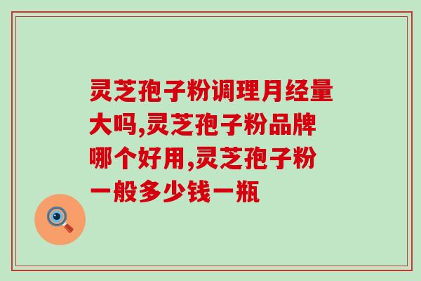 知名的破壁灵芝孢子粉？灵芝孢子粉的功效和使用方法？