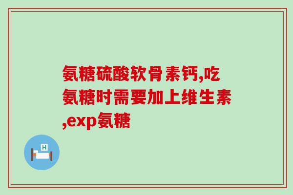 39元氨糖(39元氨糖，轻松缓解关节疼痛！)