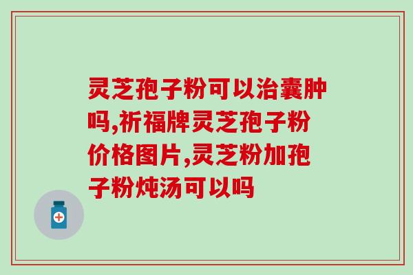 灵芝孢子粉防癌的原理(灵芝孢子粉的抗癌机制)