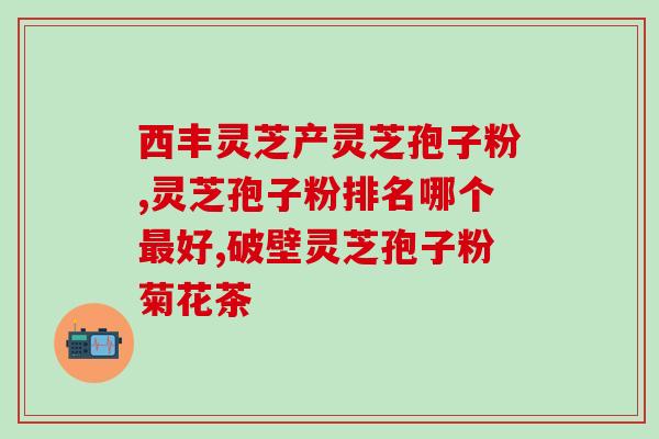 破壁灵芝孢子粉 严重(灵芝孢子粉引起严重警示) 破壁灵芝孢子粉 严重(灵芝孢子粉引起严重警示)