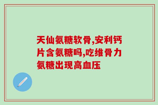 吃了氨糖反而不舒服了(食用氨糖后出现不适反应？听听这里的建议)