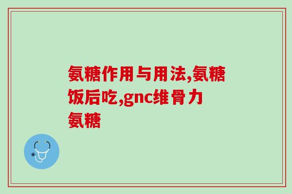 健尔马氨糖治疗什么的(健尔马氨糖的疗效及适用范围)