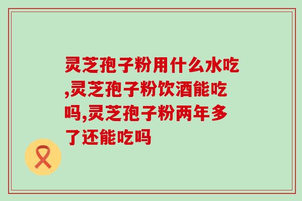 寿仙谷灵芝孢子片服用？让你了解灵芝孢子片的正确食用方式？