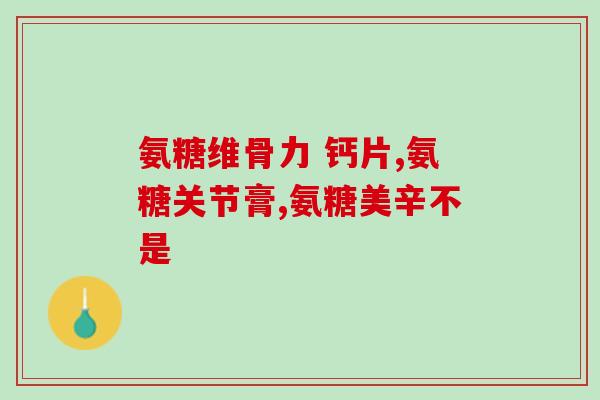 吃完氨糖疼怎么办(氨糖引发的牙疼怎么缓解?) 吃完氨糖疼怎么办(氨糖引发的牙疼怎么缓解?)