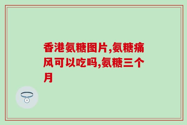 三代氨糖对比(三代氨糖:哪个更出色?比较优劣) 三代氨糖对比(三代氨糖:哪个更出色?比较优劣)