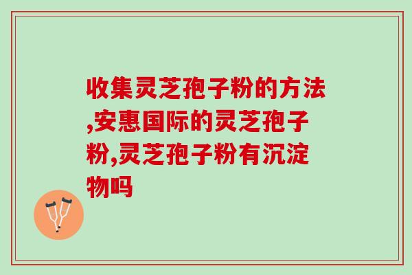 灵芝孢子粉解毒(灵芝孢子粉具有清毒功效)