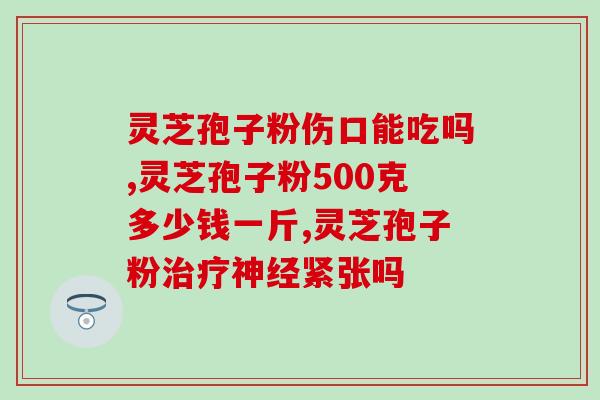 灵芝孢子粉的功效？详细介绍灵芝孢子粉的保健作用？