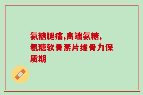 乐骨补氨糖软骨素(乐骨助力关节，重构维骨力)