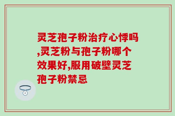 益乐牌灵芝孢子粉(益乐牌灵芝孢子粉的功效和作用) 益乐牌灵芝孢子粉(益乐牌灵芝孢子粉的功效和作用)