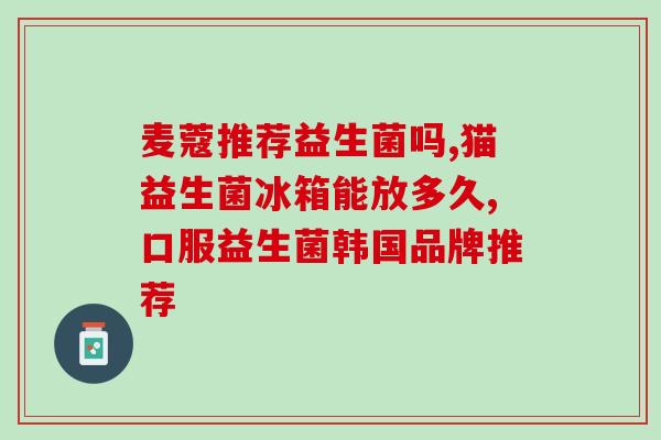益生菌类片剂有哪些药(益生菌片剂有哪些药？)
