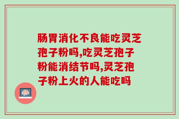 灵芝孢子粉能治前列腺癌吗(灵芝孢子粉是否具有治疗前列腺癌的功效？)