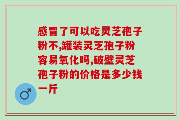 灵芝孢子粉还是人参片？哪种更适合养生保健？