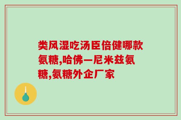 关于氨糖的知识有哪些(氨基葡萄糖（氨糖）是什么？来了解一下！)