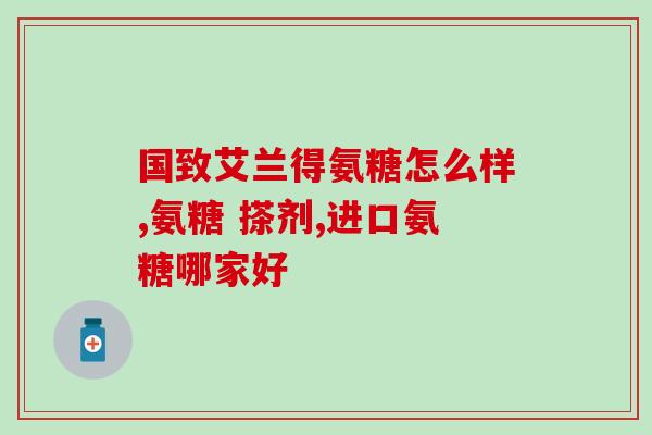 加拿大的氨糖效果如何(加拿大氨糖效果如何？-力推关节健康)