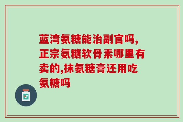 健马尔氨糖软骨胶囊价格(健马尔氨糖软骨胶囊售价讯息)