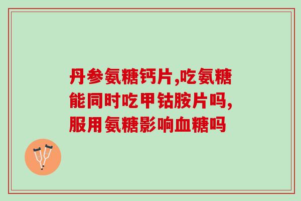 吃氨糖有没有用(氨糖的功效和作用，你了解吗？)
