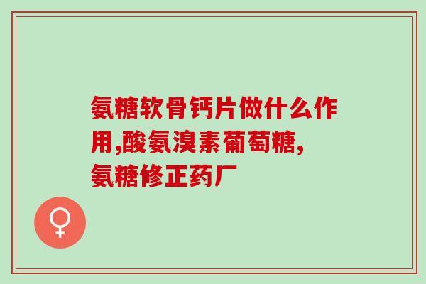 50多岁还能补氨糖吗女性(女性50岁前可否补氨糖？)