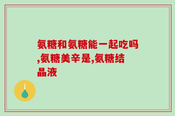 吃了氨糖可以验尿吗(吃氨糖后能否使用尿液检测方法？)