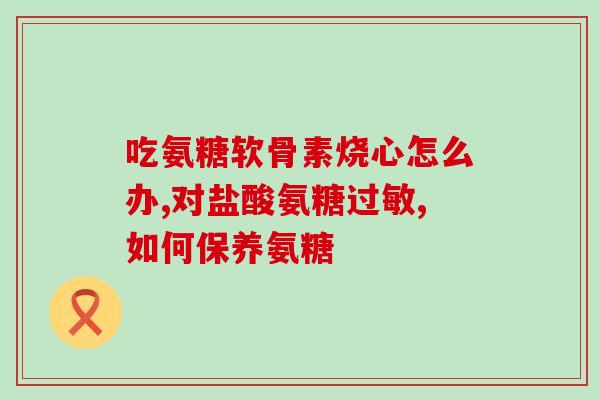 吃氨糖后膝盖不适(氨糖可能引起膝盖不适症状)