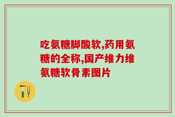 吃氨糖会骨重吗(吃氨糖会增加骨密度吗？)