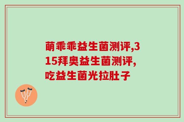 乐力肠道益生菌吃了刚开始腹胀(“乐力肠道益生菌可能导致腹胀”)