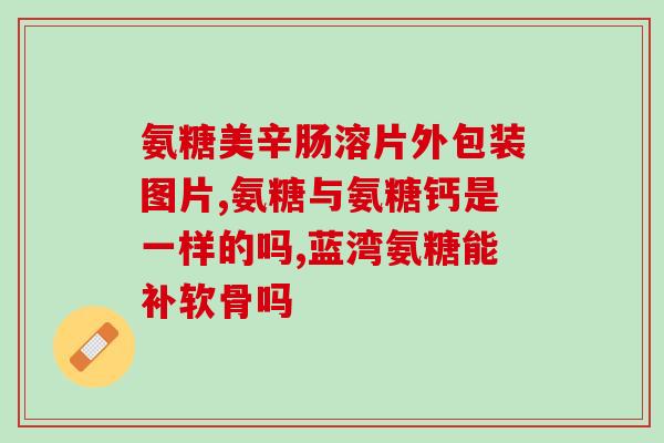 原创生活氨糖的服用方法(生活氨糖的正确服用方法)