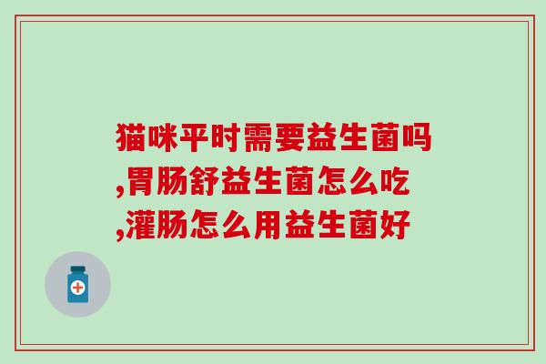 一只喜欢益生菌的猫咪(这只猫咪爱吃益生菌,主人深感惊喜) 一只喜欢益生菌的猫咪(这只猫咪爱吃益生菌,主人深感惊喜)