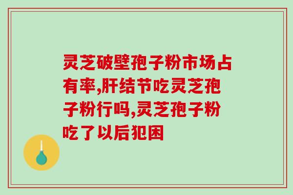 梅尼埃病能否食用灵芝孢子粉？？探讨梅尼埃病患者食用灵芝孢子粉的可行性？